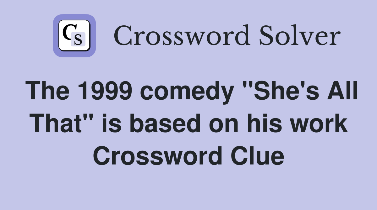 The 1999 comedy "She's All That" is based on his work Crossword Clue